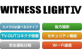 WITNESS LIGHTⅣ カメラ２は選べる３タイプ 後方撮影 TV-OUTコネクタ搭載 セキュリティ機能 安全運転日報 セキュリティ機能 安全運転日報 Wi-Fi通信